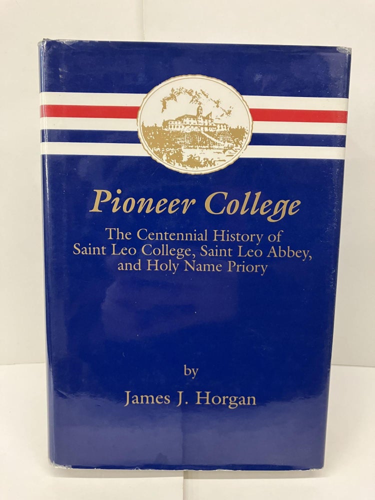 Item #93570 Pioneer College: The Centennial History of Saint Leo College, Saint Leo Abbey, and Holy Name Priory. James J. Horgan.