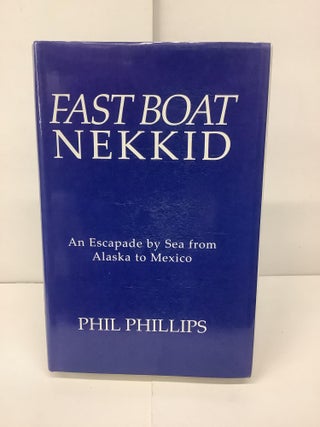 Item #93597 Fast Boat Nekkid, An Escapade by Sea from Alaska to Mexico. Phil Phillips