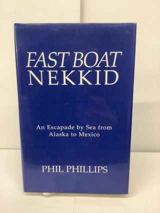 Item #93598 Fast Boat Nekkid, An Escapade by Sea from Alaska to Mexico. Phil Phillips