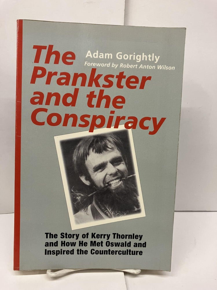 Item #93656 The Prankster and the Conspiracy: The Story of Kerry Thornley and How He Met Oswald and Inspired the Counterculture. Adam Gorightly, Robert Anton Wilson.