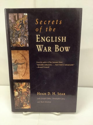 Item #93683 Secrets of the English War Bow. Hugh D. H. Soar, Joseph Gibbs, Christopher Jury, Mark...