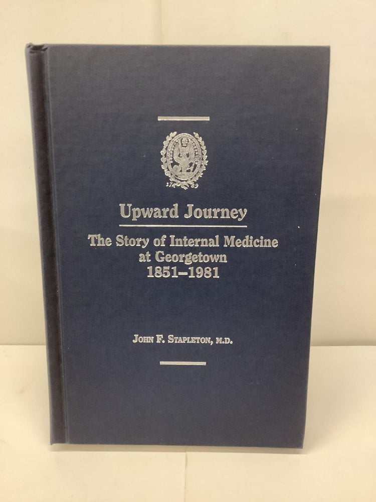 Item #93686 Upward Journey, The Story of Internal Medicine at Georgetown 1851-1981. John F. M. D. Stapleton.