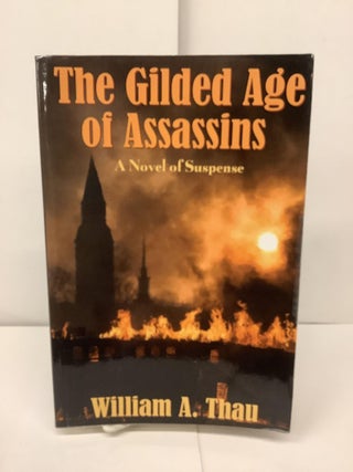 Item #93708 The Gilded Age of Assassins, A Novel of Suspense. William A. Thau