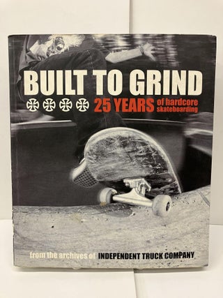 Item #93760 Built to Grind: 25 Years of Hardcore Skateboarding. Independent Truck Company