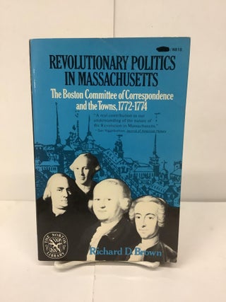 Item #93787 Revolutionary Politics in Massachusetts; The Boston Committee of Correspondence and...