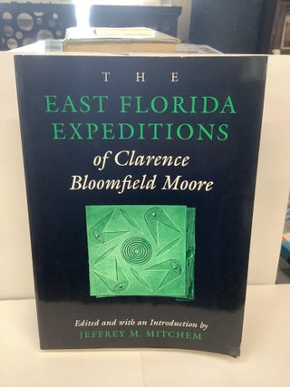 Item #93913 The East Florida Expeditions of Clarence Bloomfield Moore. Jeffrey M. Mitchem
