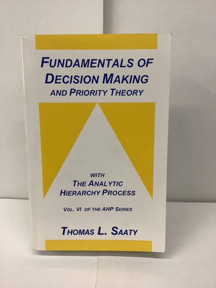 Item #93926 Fundamentals of Decision Making and Priority Theory, With the Analytic Hierarchy Process; Vol. VI of the AHP Series. Thomas L. Saaty.