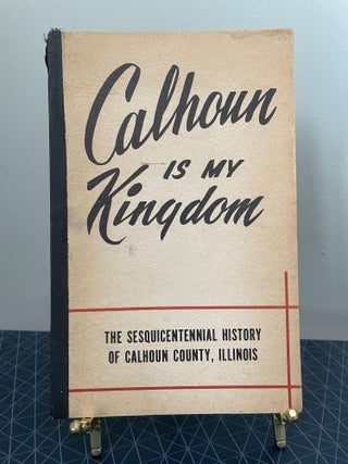 Item #94002 Calhoun is my Kingdom: The Sesquicentennial History of Calhoun County. George W....