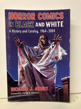 Item #94029 Horror Comics in Black and White: A History and Catalog, 1964-2004. Richard J. Arndt