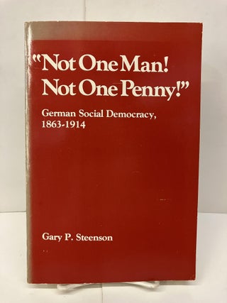 Item #94179 Not One Man, Not One Penny: German Social Democracy 1863-1914. Gary P. Steenson