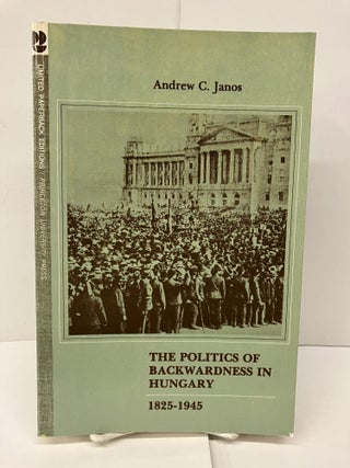 Item #94186 The Politics of Backwardness in Hungary, 1825-1945. Andrew C. Janos