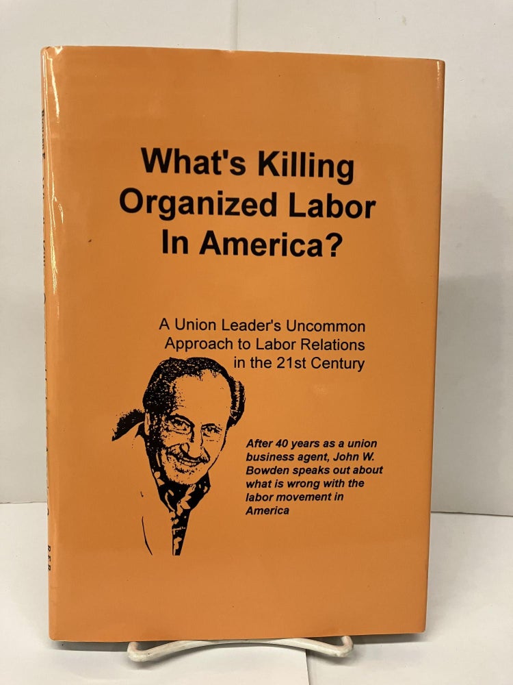Item #94272 What's Killing Organized Labor in America: A Union Leaders Uncommon Approach to Labor Relations in the 21st Century. Richard E. Bussard.