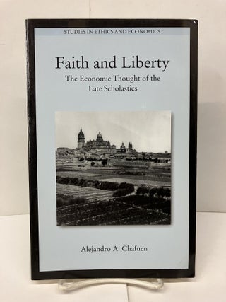 Item #94275 Faith and Liberty: The Economic Thought of the Late Scholastics. Alejandro A. Chafuen