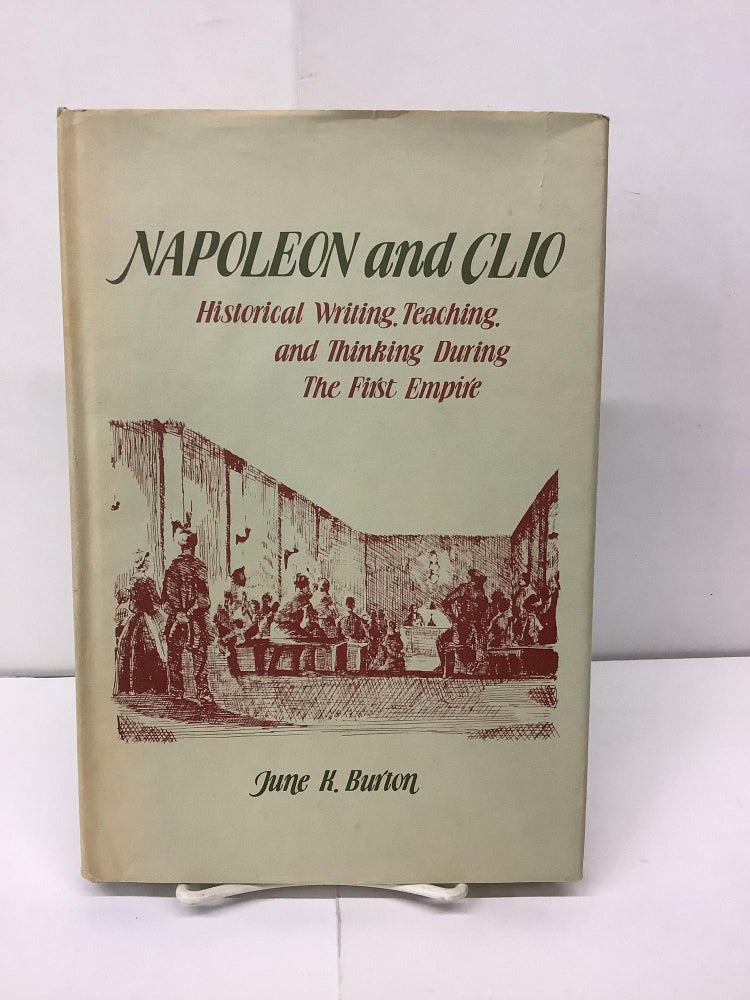 Item #94320 Napoleon and Clio; Historical Writing, Teaching, and Thinking During the First Empire. June K. Burton.