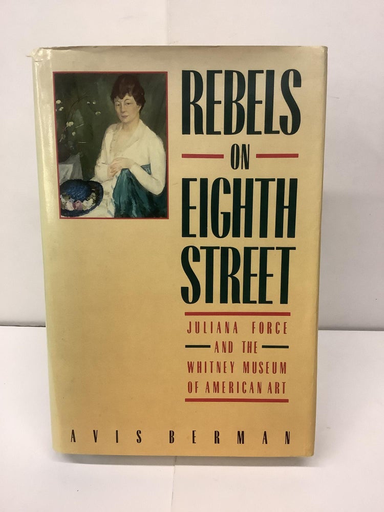 Item #94325 Rebels on Eighth Street; Juliana Force and the Whitney Museum of American Art. Avis Berman.