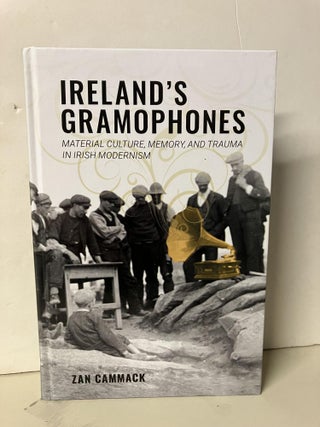 Item #94327 Ireland's Gramophones: Material Culture, Memory, and Trauma in Irish Modernism. Zan...