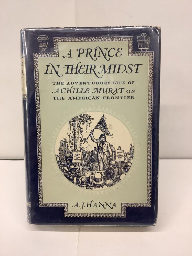 Item #94328 A Prince In Their Midst, The Adventurous Life of Achille Murat on the American Frontier. A. J. Hanna, John Rae.