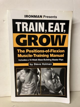 Item #94339 Train, Eat, Grow: The Positions-of-Flexion Muscle-Training Manual. Steve Holman