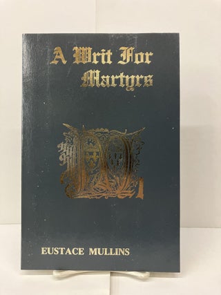 Item #94435 A Writ for Martyrs. Eustace Mullins
