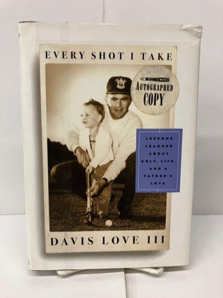 Item #94439 Every Shot I Take; Lessons Learned About Golf, Life, and a Father's Love. Davis III Love