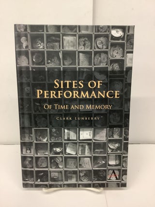 Item #94874 Sites of Performance, Of Time And Memory. Clark Lunberry