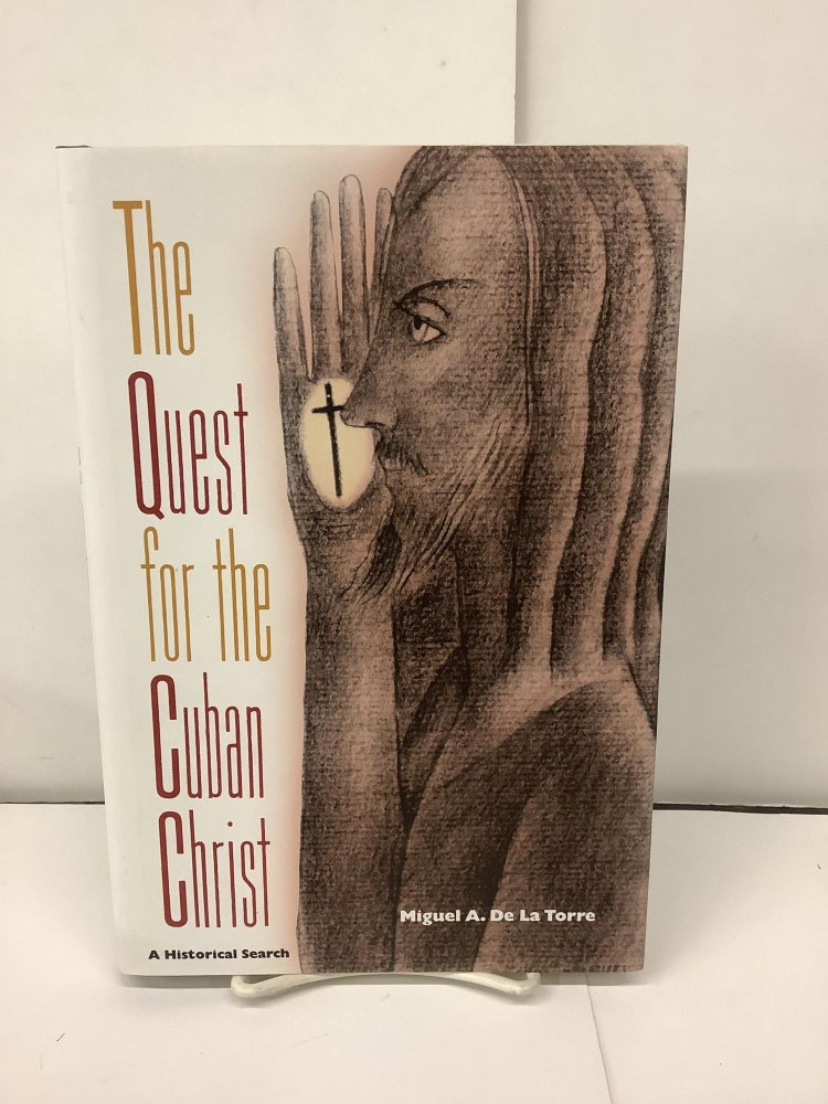 Item #94947 The Quest for the Cuban Christ, A Historical Search; The History of African-American Religions. Miguel A. De La Torre.