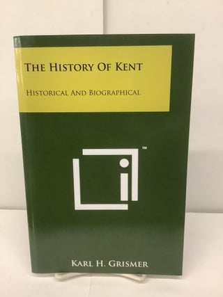 Item #94984 The History of Kent, Historical and Biographical. Karl H. Grismer