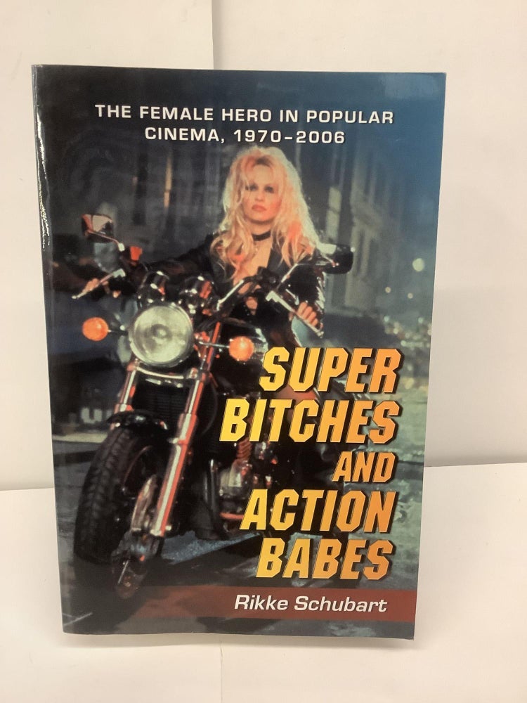 Item #94985 Super Bitches and Action Babes; The Female Hero in Popular Cinema 1970-2006. Rikke Schubart.