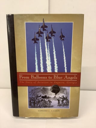 Item #94991 From Balloons to Blue Angels; The Story of Aviation in Augusta, Georgia. Edward J....
