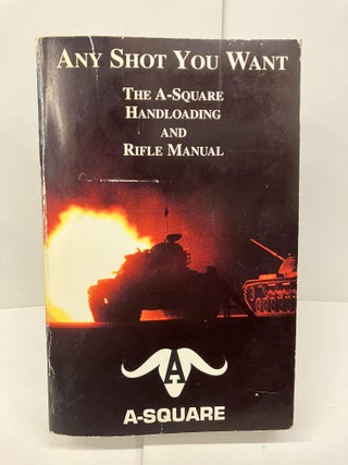 Item #95136 Any Shot You Want: The A-Square Handloading and Rifle Manual. Arthur B. Alphin