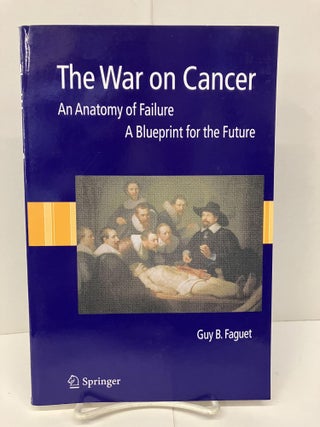Item #95157 The War on Cancer: An Anatomy of Failure, A Blueprint for the Future. Guy B. Faguet