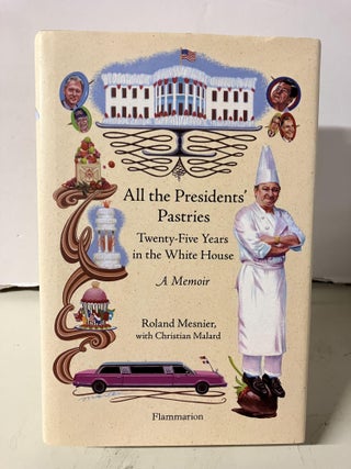 Item #95304 All the Presidents' Pastries: Twenty-Five Years in the White House, A Memoir. Roland...
