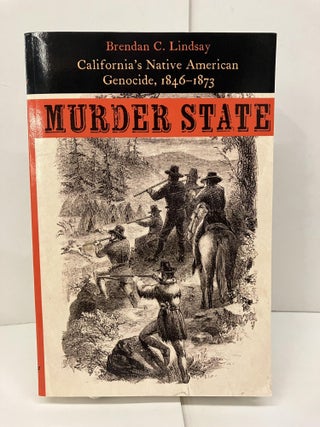 Item #95341 Murder State: California's Native American Genocide, 1846-1873. Brendan C. Lindsay