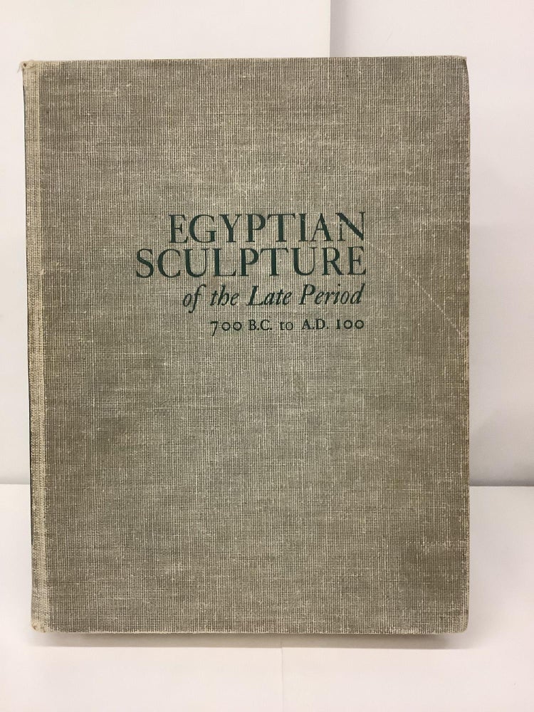 Item #95405 Egyptian Sculpture of the Late Period, 700 B.C. to A.D. 100. Bernard V. Bothmer.