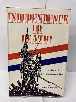 Item #95548 Independence or Death: The Story of the Paraguayan War. Charles J. Kolinski
