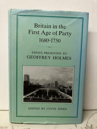 Item #95681 Britain in the First Age of Party, 1680-1750: Essays Presented to Geoffrey Holmes....