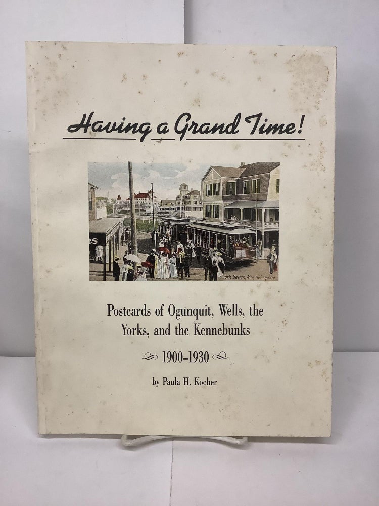 Item #95734 Having a Grand Time! Postcards of Ogunquit, Wells, the Yorks, and the Kennebunks 1900-1930. Paula H. Kocher.