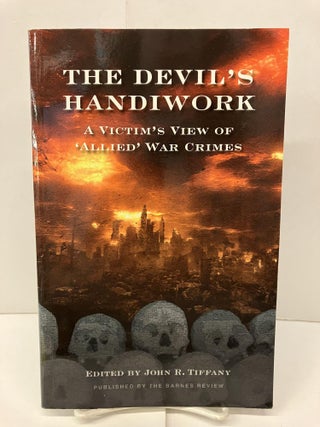Item #95745 The Devil's Handiwork: A Victim's View of 'Allied' War Crimes. John R. Tiffany