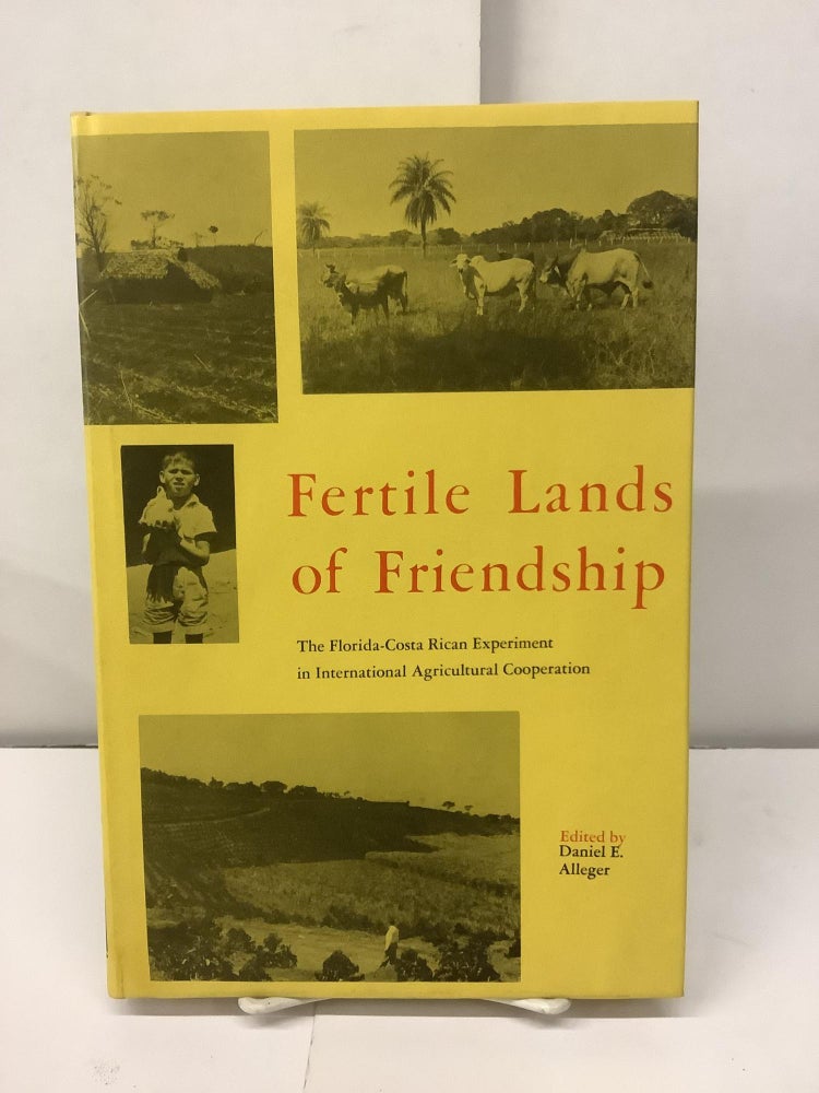 Item #95841 Fertile Lands of Friendship: The Florida-Costa Rican Experiment in International Agricultural Cooperation. Daniel E. Alleger.
