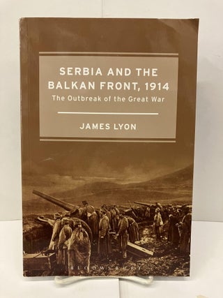 Item #95925 Serbia and the Balkan Front, 1914: The Outbreak of the Great War. James Lyon