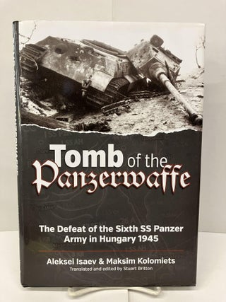 Item #95928 Tomb of the Panzerwaffe: The Defeat of the Sixth SS Panzer Army in Hungary 1945....