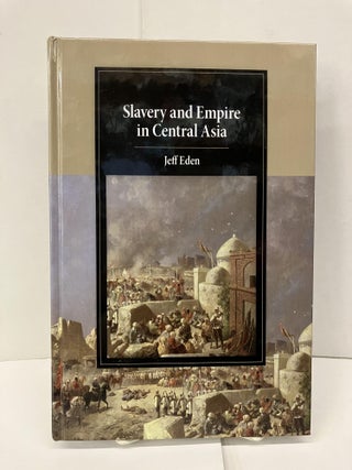 Item #96072 Slavery and Empire in Central Asia. Jeff Eden