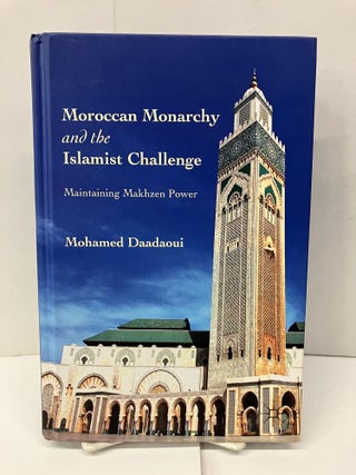 Item #96073 Moroccan Monarchy and the Islamist Challenge: Maintaining Makhzen Power. M. Daadaoui