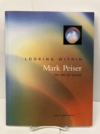 Item #96090 Looking Within: The Art of Glass. Mark Peiser