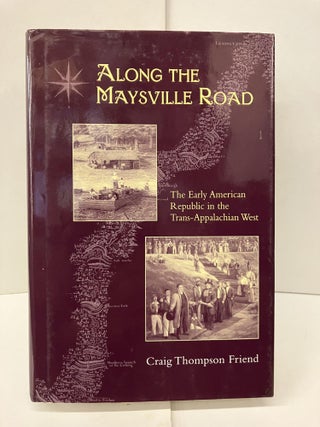 Item #96143 Along The Maysville Road: Early Republic Trans-Appalachian West. Craig Thompson Friend