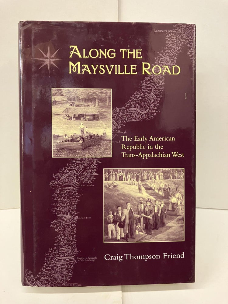 Item #96143 Along The Maysville Road: Early Republic Trans-Appalachian West. Craig Thompson Friend.