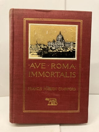 Item #96156 Ave-Roma-Immortalis: Studies from the Chronicles of Rome. Francis Marion Crawford