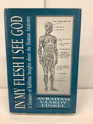 Item #96228 In My Flesh I See God; A Treasury of Rabbinic Insights about the Human Anatomy....