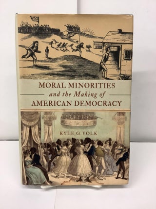 Item #96251 Moral Minorities and the Making of American Democracy. Kyle G. Volk
