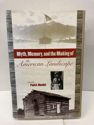 Item #96291 Myth, Memory, and the Making of the American Landscape. Paul A. Shackel